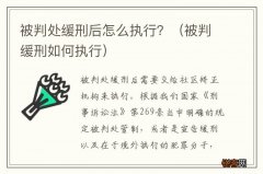 被判缓刑如何执行 被判处缓刑后怎么执行？