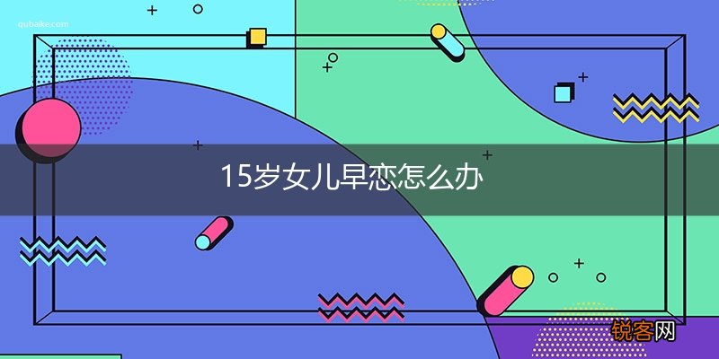15岁女儿早恋怎么办