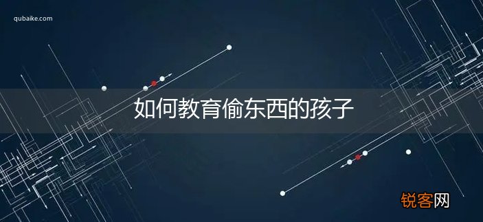 如何教育偷东西的孩子