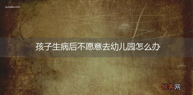 孩子生病后不愿意去幼儿园怎么办