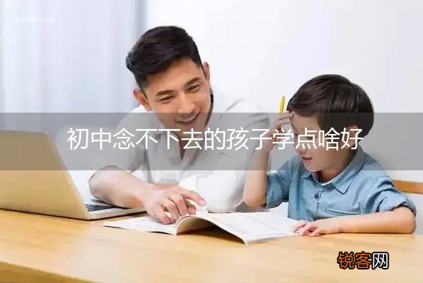 初中念不下去的孩子学点啥好