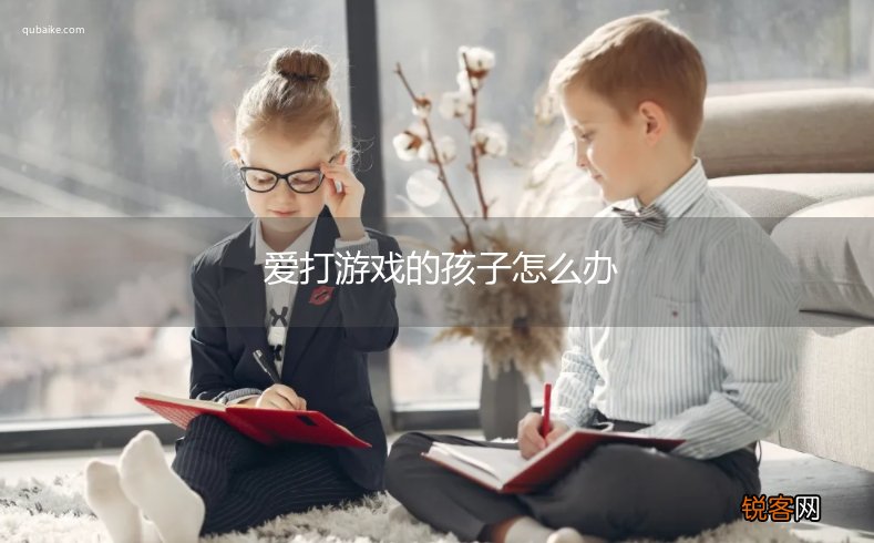 爱打游戏的孩子怎么办