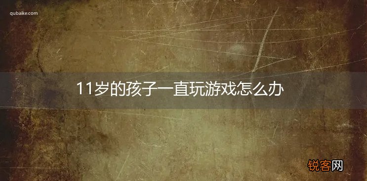 11岁的孩子一直玩游戏怎么办