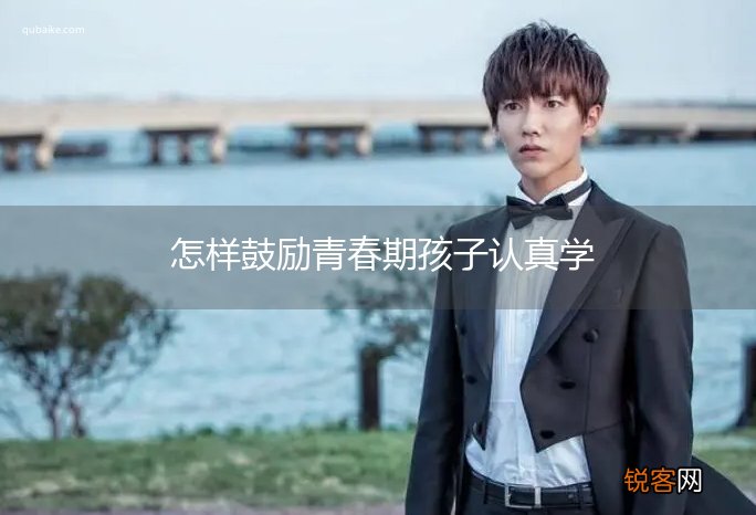 怎样鼓励青春期孩子认真学