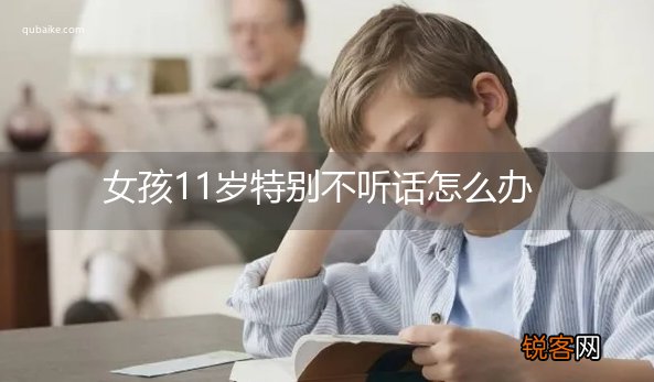 女孩11岁特别不听话怎么办