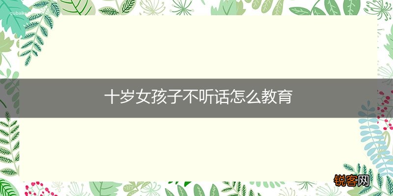 十岁女孩子不听话怎么教育