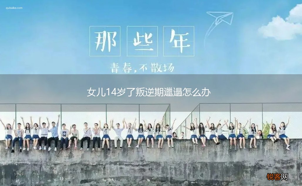 女儿14岁了叛逆期邋遢怎么办