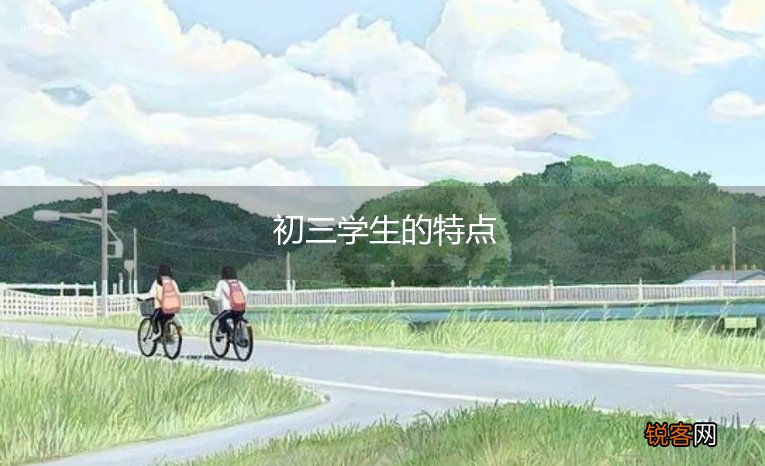 初三学生的特点 初三学生有哪些特点