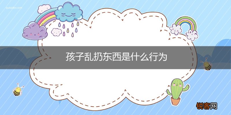 孩子乱扔东西是什么行为