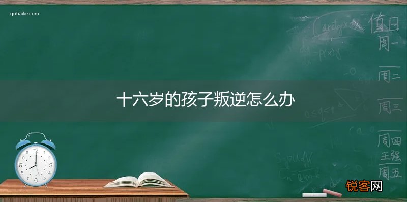 十六岁的孩子叛逆怎么办