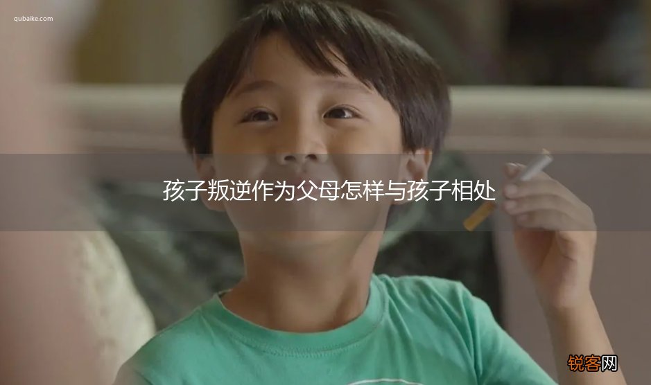孩子叛逆作为父母怎样与孩子相处