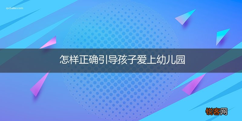 怎样正确引导孩子爱上幼儿园