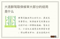 大连醉驾取保候审大部分的结局是什么
