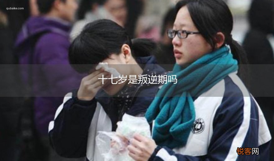 十七岁是叛逆期吗