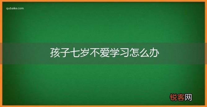 孩子七岁不爱学习怎么办