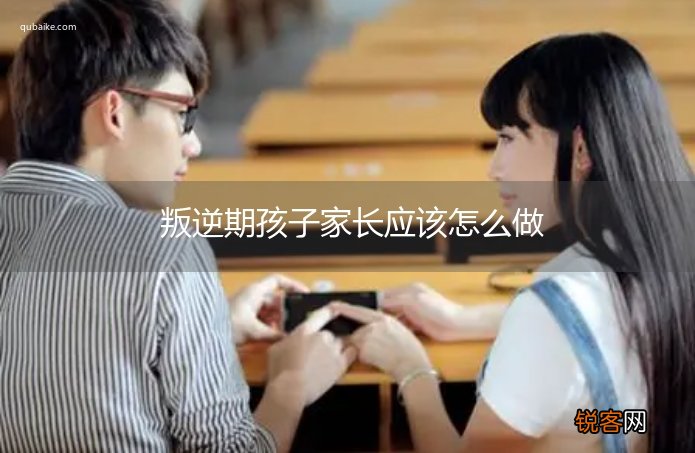 叛逆期孩子家长应该怎么做