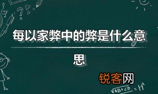 每以家弊中的弊是什么意思 每以家弊是什么意思
