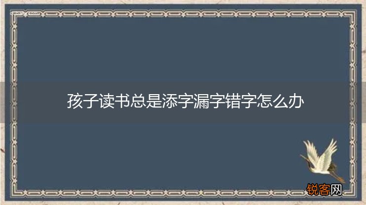 孩子读书总是添字漏字错字怎么办