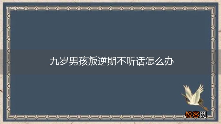 九岁男孩叛逆期不听话怎么办