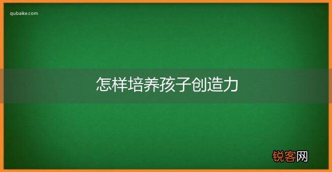 怎样培养孩子创造力