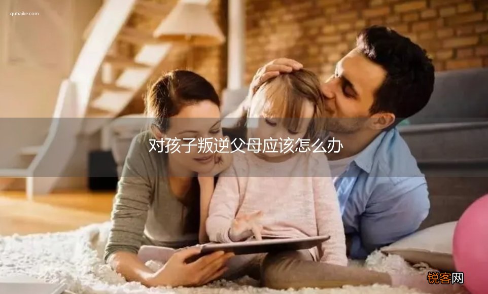 对孩子叛逆父母应该怎么办