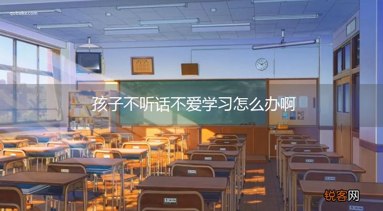孩子不听话不爱学习怎么办啊