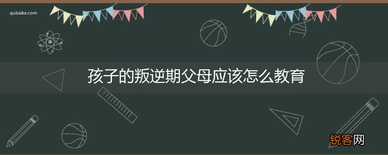孩子的叛逆期父母应该怎么教育