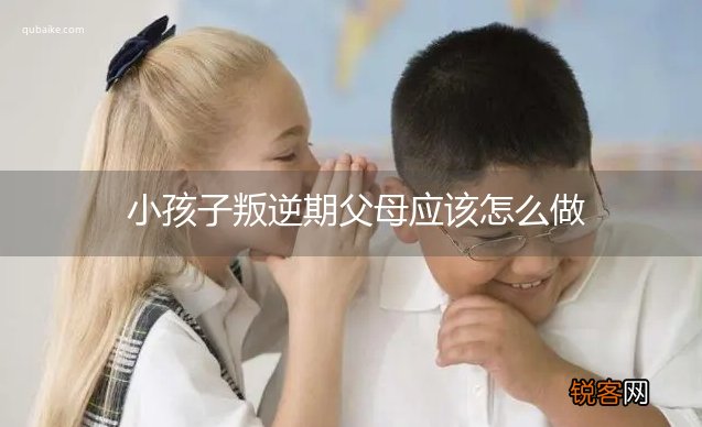 小孩子叛逆期父母应该怎么做