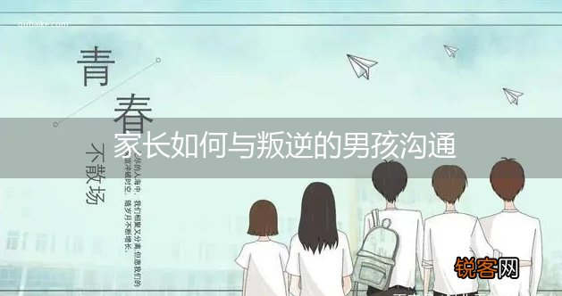家长如何与叛逆的男孩沟通