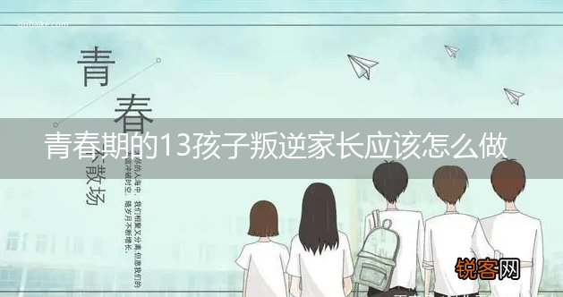 青春期的13孩子叛逆家长应该怎么做