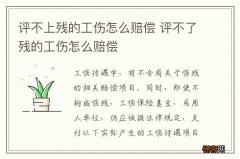 评不上残的工伤怎么赔偿 评不了残的工伤怎么赔偿