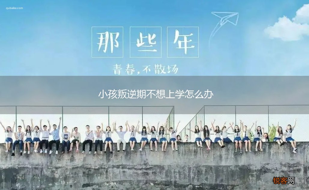 小孩叛逆期不想上学怎么办