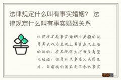 法律规定什么叫有事实婚姻？ 法律规定什么叫有事实婚姻关系