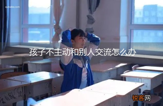 孩子不主动和别人交流怎么办