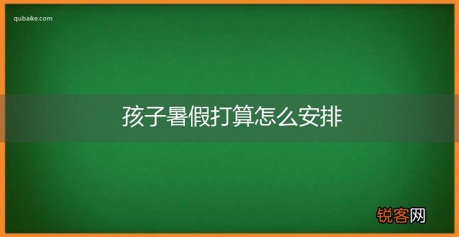 孩子暑假打算怎么安排