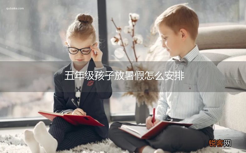 五年级孩子放暑假怎么安排