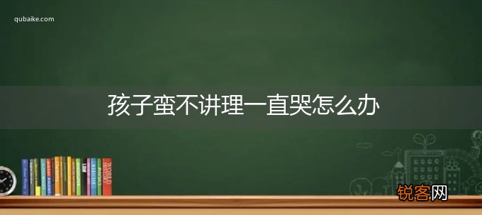 孩子蛮不讲理一直哭怎么办