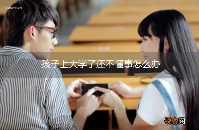 孩子上大学了还不懂事怎么办