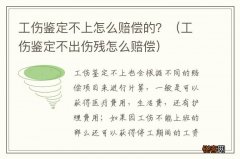 工伤鉴定不出伤残怎么赔偿 工伤鉴定不上怎么赔偿的？