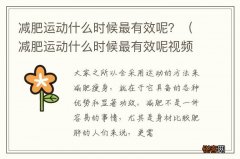 减肥运动什么时候最有效呢视频 减肥运动什么时候最有效呢？