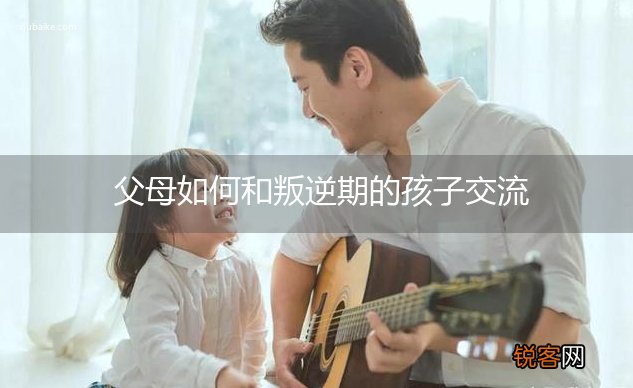 父母如何和叛逆期的孩子交流