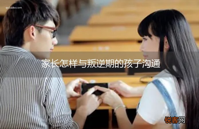 家长怎样与叛逆期的孩子沟通