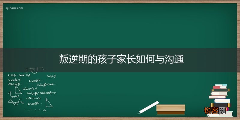 叛逆期的孩子家长如何与沟通