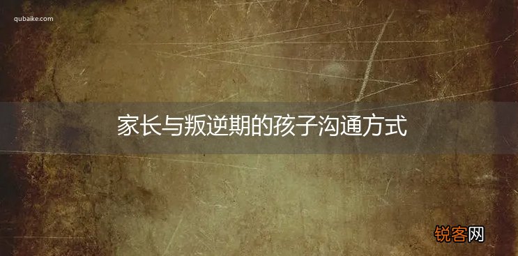 家长与叛逆期的孩子沟通方式