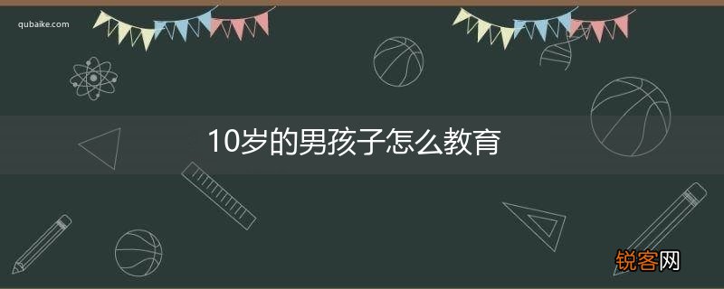 10岁的男孩子怎么教育