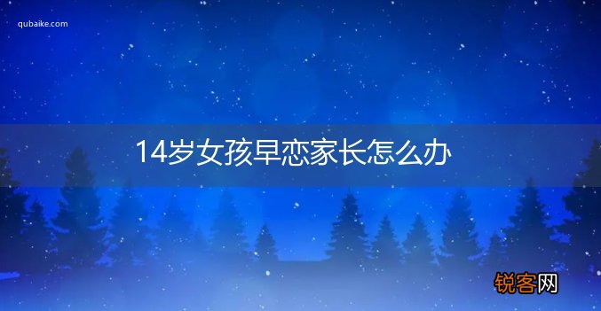 14岁女孩早恋家长怎么办