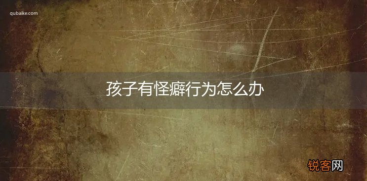 孩子有怪癖行为怎么办