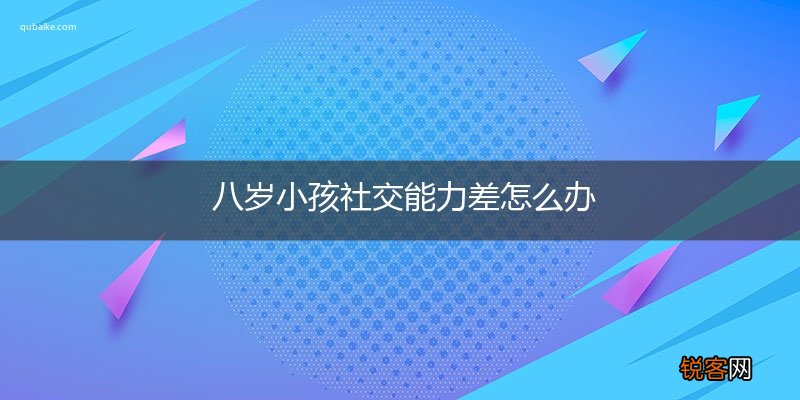 八岁小孩社交能力差怎么办