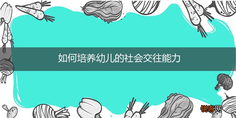 如何培养幼儿的社会交往能力