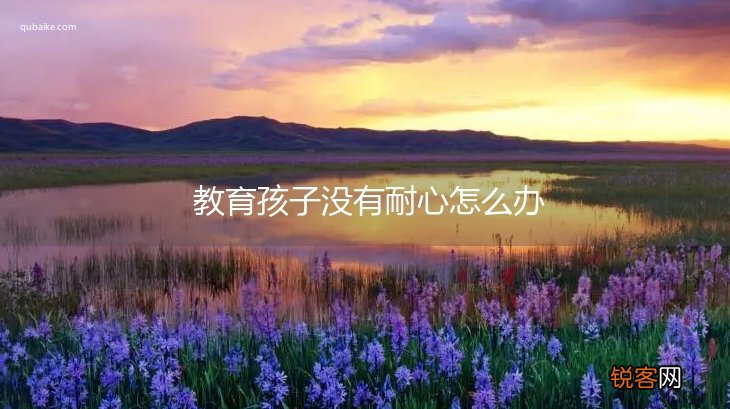 教育孩子没有耐心怎么办